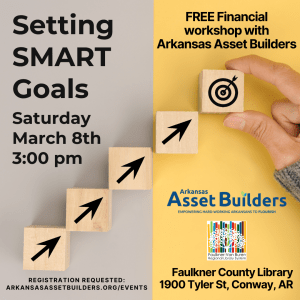Setting SMART Goals - Free financial workshop with Arkansas Asset Builders - Saturday March 8th 3:00 pm Faulkner County Library 1900 Tyler St, Conway AR - Registration requested